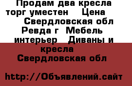 Продам два кресла торг уместен  › Цена ­ 2 000 - Свердловская обл., Ревда г. Мебель, интерьер » Диваны и кресла   . Свердловская обл.